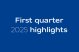 First quarter 2025 highlights